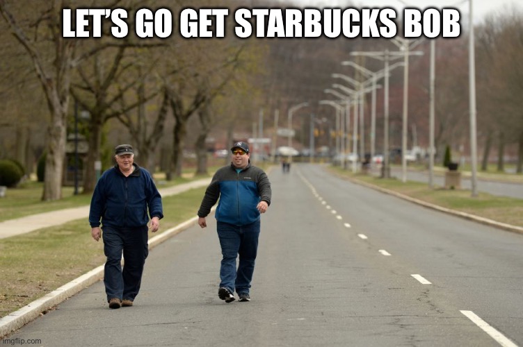 Morning coffee walk | LET’S GO GET STARBUCKS BOB | image tagged in walking in street | made w/ Imgflip meme maker
