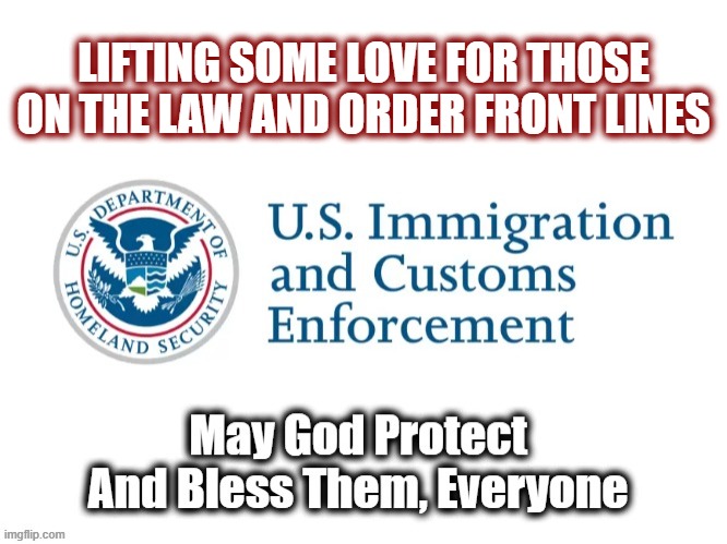 Who'd'a thought the day would come when Americans would protest law and order? | LIFTING SOME LOVE FOR THOSE ON THE LAW AND ORDER FRONT LINES | image tagged in politics,american politics,maga,ice,immigration,illegal immigration | made w/ Imgflip meme maker