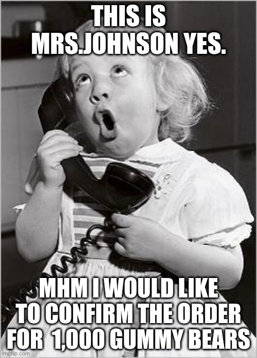 Gummy bears | THIS IS MRS.JOHNSON YES. MHM I WOULD LIKE TO CONFIRM THE ORDER FOR  1,000 GUMMY BEARS | image tagged in telephone girl | made w/ Imgflip meme maker