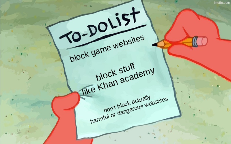 school IT be like | block game websites; block stuff like Khan academy; don't block actually harmful or dangerous webstites | image tagged in patrick to do list actually blank | made w/ Imgflip meme maker