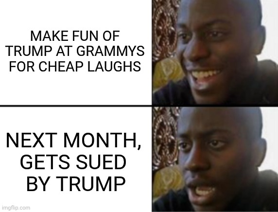 Oh yeah! Oh no... | MAKE FUN OF TRUMP AT GRAMMYS FOR CHEAP LAUGHS NEXT MONTH, 
GETS SUED 
BY TRUMP | image tagged in oh yeah oh no | made w/ Imgflip meme maker