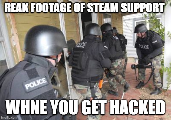 Swat Team | REAK FOOTAGE OF STEAM SUPPORT; WHNE YOU GET HACKED | image tagged in swat team | made w/ Imgflip meme maker