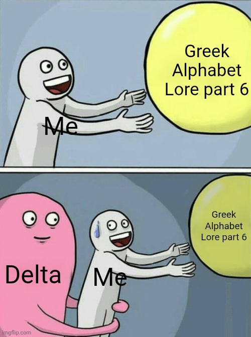 GaL delta be like | Greek Alphabet Lore part 6; Me; Greek Alphabet Lore part 6; Delta; Me | image tagged in memes,running away balloon,greek alphabet lore | made w/ Imgflip meme maker