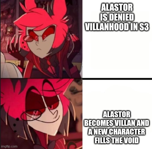 Alastor drake format | ALASTOR IS DENIED VILLANHOOD IN S3; ALASTOR BECOMES VILLAN AND A NEW CHARACTER FILLS THE VOID | image tagged in alastor drake format | made w/ Imgflip meme maker