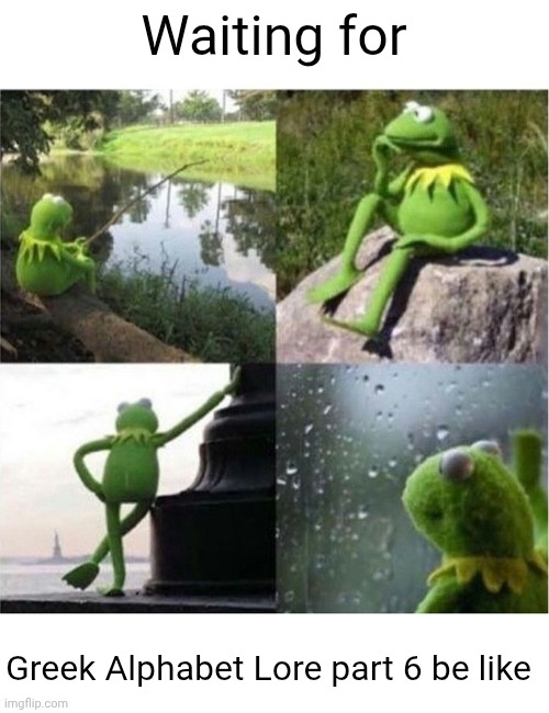 Waiting for GAL part 6 be like | Waiting for; Greek Alphabet Lore part 6 be like | image tagged in blank kermit waiting,greek alphabet lore | made w/ Imgflip meme maker