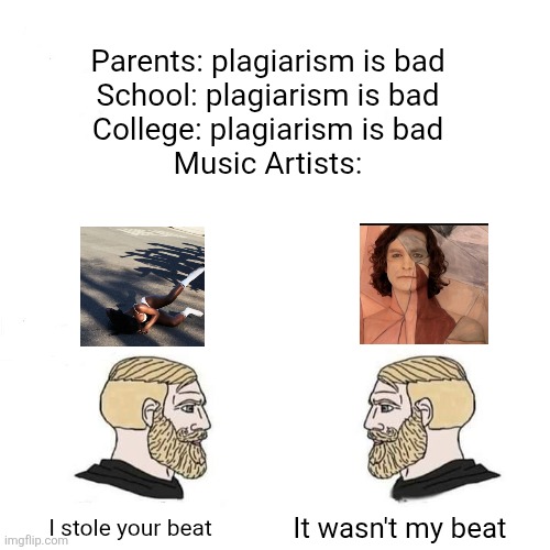 Anxietyyyy keep on- I MEAN now and then I think of when we were togetherrrrrrr | Parents: plagiarism is bad
School: plagiarism is bad
College: plagiarism is bad
Music Artists:; It wasn't my beat; I stole your beat | image tagged in girls vs boys,anxiety,somebody that i use to know,songs,plagarism,music | made w/ Imgflip meme maker