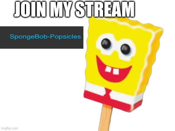 Join the spongebob-popsicles stream | JOIN MY STREAM | image tagged in blank white template,spongebob popsicle,spongebob popsicles,spongebob | made w/ Imgflip meme maker