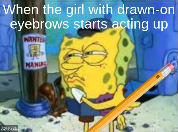 Spongebob Looking | When the girl with drawn-on eyebrows starts acting up | image tagged in spongebob looking | made w/ Imgflip meme maker