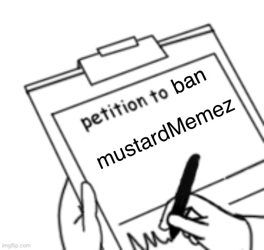 100 upvotes and he might getter banned. Check the comments for the link for the petition to ban Caputung | ban; mustardMemez | image tagged in blank petition | made w/ Imgflip meme maker