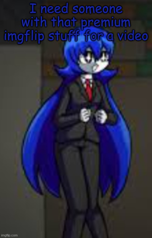 I require | I need someone with that premium imgflip stuff for a video | image tagged in i require | made w/ Imgflip meme maker