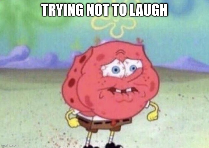 Trying not to laugh | TRYING NOT TO LAUGH | image tagged in spongebob holding breath | made w/ Imgflip meme maker