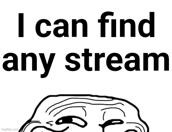 Troll Peeking | I can find any stream | image tagged in troll peeking | made w/ Imgflip meme maker