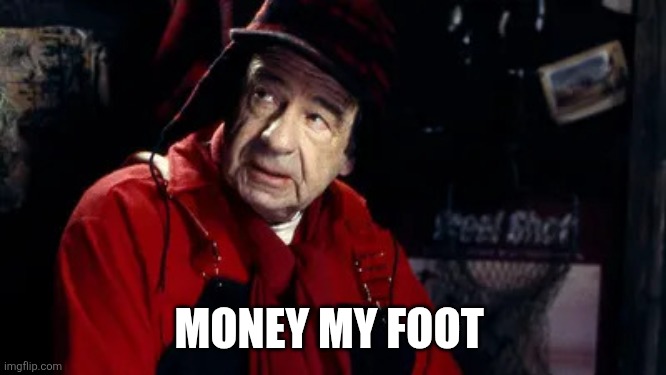 Grumpy Old Men | MONEY MY FOOT | image tagged in grumpy old men | made w/ Imgflip meme maker