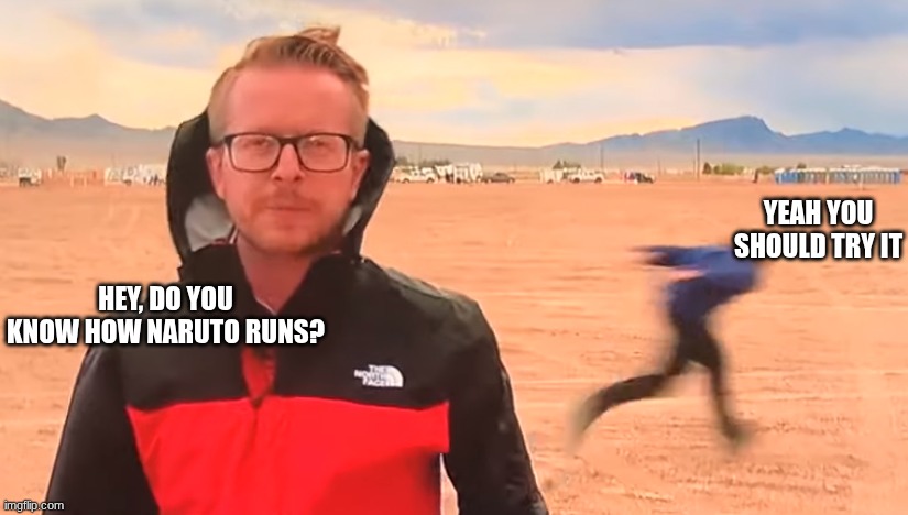 Naruto Run Meme | YEAH YOU SHOULD TRY IT; HEY, DO YOU KNOW HOW NARUTO RUNS? | image tagged in naruto run meme | made w/ Imgflip meme maker
