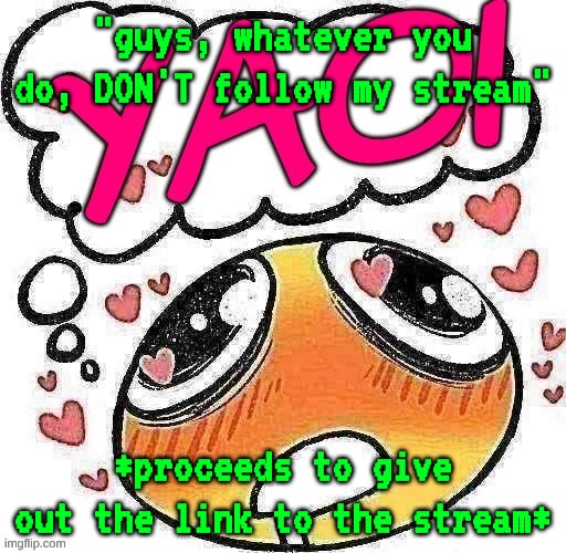using this since the text boxes on my other templates are a bit small | "guys, whatever you do, DON'T follow my stream"; *proceeds to give out the link to the stream* | image tagged in yaoi | made w/ Imgflip meme maker