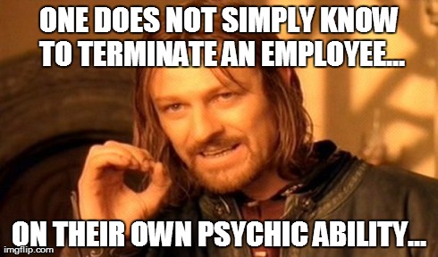 One Does Not Simply Meme | ONE DOES NOT SIMPLY KNOW TO
TERMINATE AN EMPLOYEE... ON THEIR OWN PSYCHIC ABILITY... | image tagged in memes,one does not simply | made w/ Imgflip meme maker