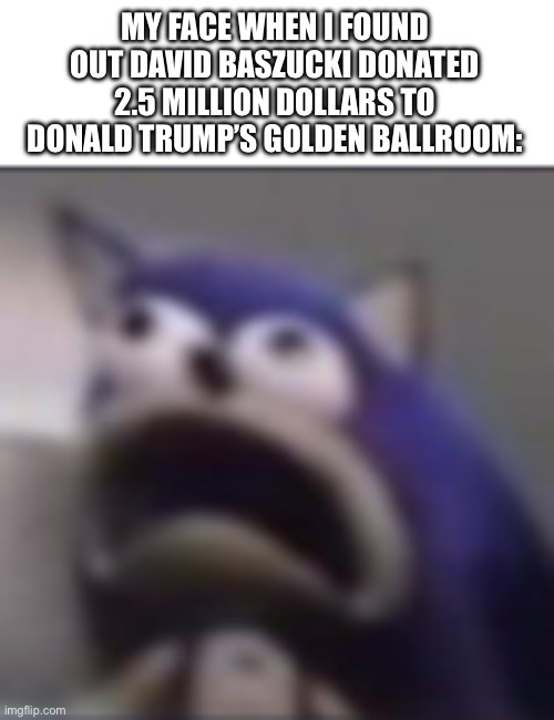 It jolted me away from my computer | MY FACE WHEN I FOUND OUT DAVID BASZUCKI DONATED 2.5 MILLION DOLLARS TO DONALD TRUMP’S GOLDEN BALLROOM: | image tagged in distress,roblox,donald trump,politics,memes,funny | made w/ Imgflip meme maker