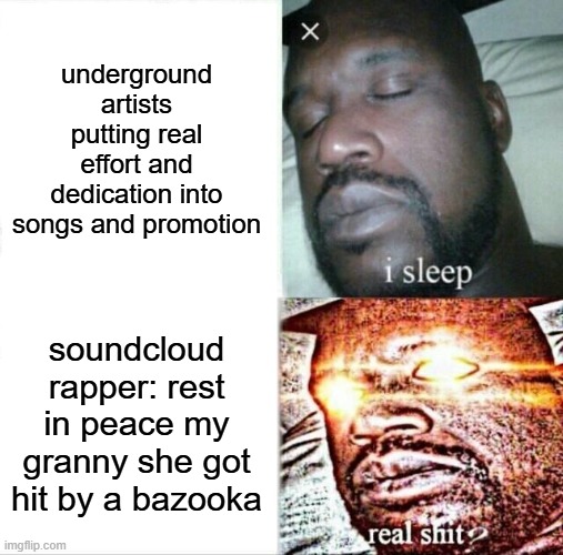 all that to get 700 streams on spotify | underground artists putting real effort and dedication into songs and promotion; soundcloud rapper: rest in peace my granny she got hit by a bazooka | image tagged in memes,sleeping shaq | made w/ Imgflip meme maker
