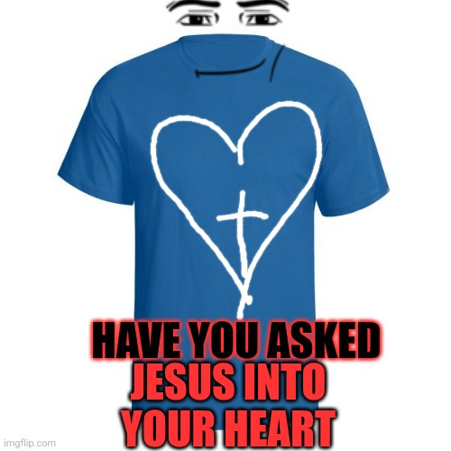 Great commission | HAVE YOU ASKED; JESUS INTO YOUR HEART | image tagged in christian t-shirt | made w/ Imgflip meme maker