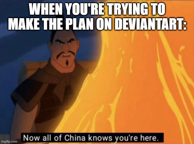Let's make a plan on DeviantArt | WHEN YOU'RE TRYING TO MAKE THE PLAN ON DEVIANTART: | image tagged in now all of china knows you're here,memes,funny | made w/ Imgflip meme maker