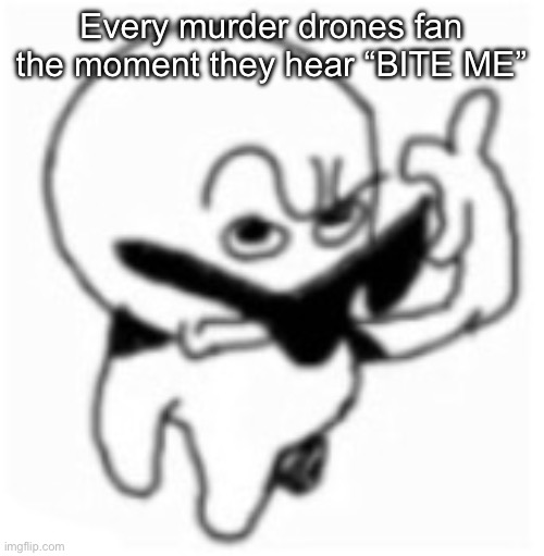 Haven’t posted for a while (Biscuitboi_and_Ultimate_Edgelord note: Fr but welcome back) | Every murder drones fan the moment they hear “BITE ME” | image tagged in what did you say bro,murder drones | made w/ Imgflip meme maker