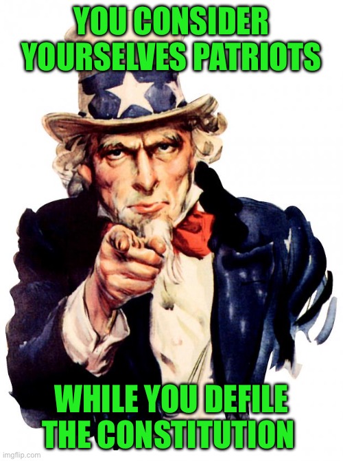 Uncle Sam Meme | YOU CONSIDER YOURSELVES PATRIOTS; WHILE YOU DEFILE THE CONSTITUTION | image tagged in memes,uncle sam | made w/ Imgflip meme maker