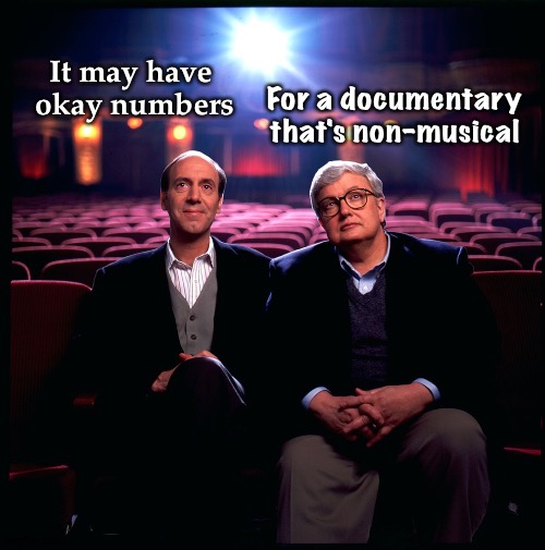 Having low expectations without actually saying so | For a documentary
that's non-musical; It may have 
okay numbers | image tagged in why there will never be another 'siskel ebert' | made w/ Imgflip meme maker