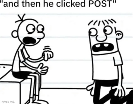 and then he clicked "POST" | image tagged in and then he clicked post | made w/ Imgflip meme maker