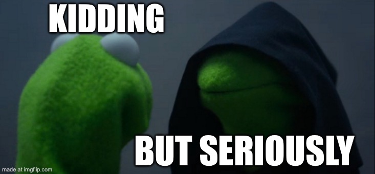 Evil Kermit | KIDDING; BUT SERIOUSLY | image tagged in memes,evil kermit | made w/ Imgflip meme maker