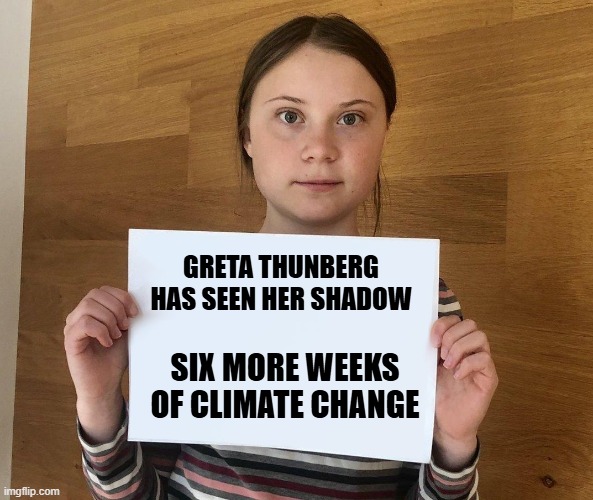 Greta | GRETA THUNBERG HAS SEEN HER SHADOW; SIX MORE WEEKS OF CLIMATE CHANGE | image tagged in greta,climate change,greta thunberg,democrats,shadow | made w/ Imgflip meme maker