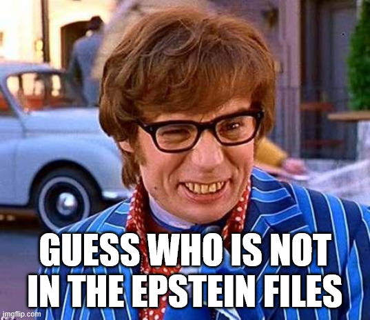 Not in the Epstein Files | GUESS WHO IS NOT IN THE EPSTEIN FILES | image tagged in austin powers | made w/ Imgflip meme maker