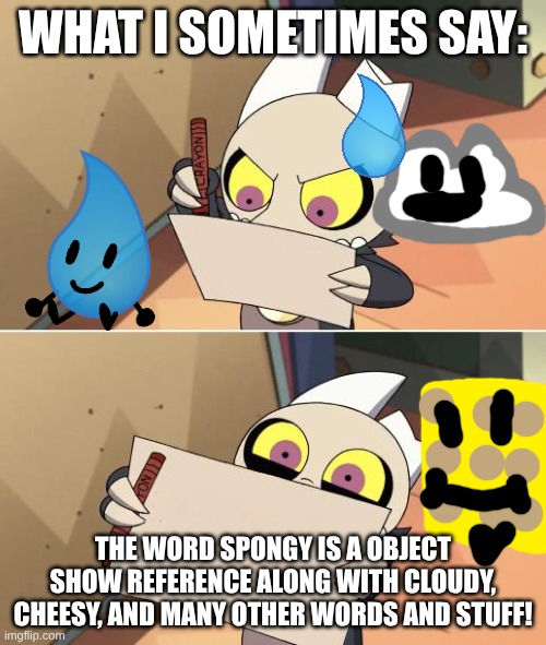 King Writing Owl House | WHAT I SOMETIMES SAY:; THE WORD SPONGY IS A OBJECT SHOW REFERENCE ALONG WITH CLOUDY, CHEESY, AND MANY OTHER WORDS AND STUFF! | image tagged in king writing owl house | made w/ Imgflip meme maker