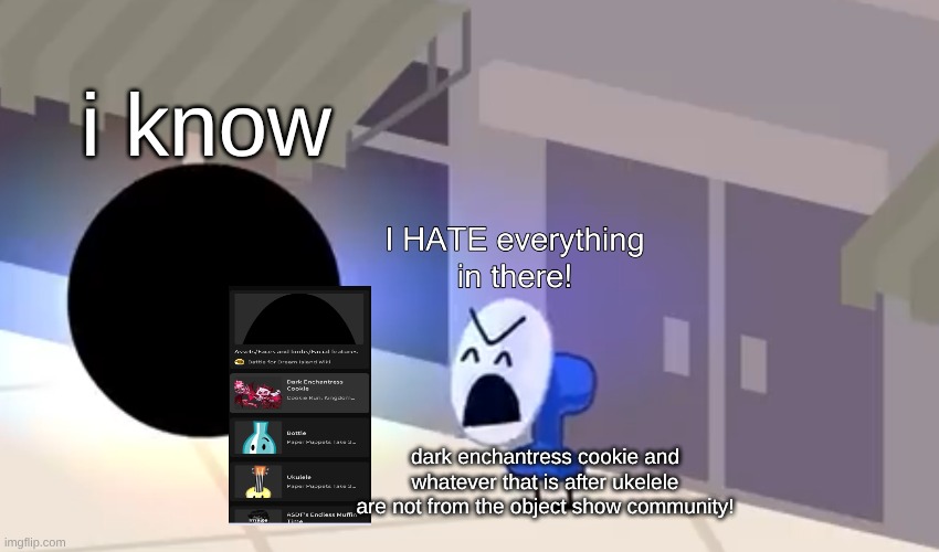 I hate everything in there | i know; dark enchantress cookie and whatever that is after ukelele are not from the object show community! | image tagged in i hate everything in there,cookie run kingdom,cookie run,object shows,bfdi | made w/ Imgflip meme maker