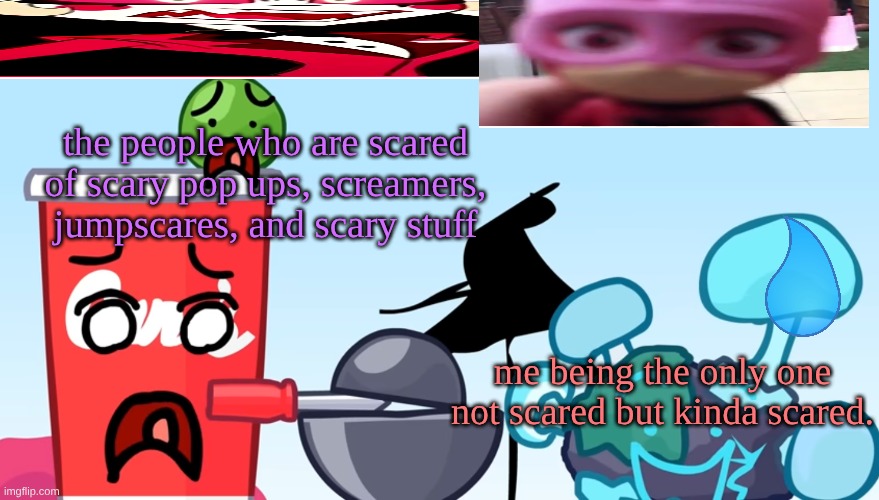 people reacting to jumpscares: | the people who are scared of scary pop ups, screamers, jumpscares, and scary stuff; me being the only one not scared but kinda scared. | image tagged in animatic battle reaction image,object shows,jumpscare,reactions,reaction | made w/ Imgflip meme maker