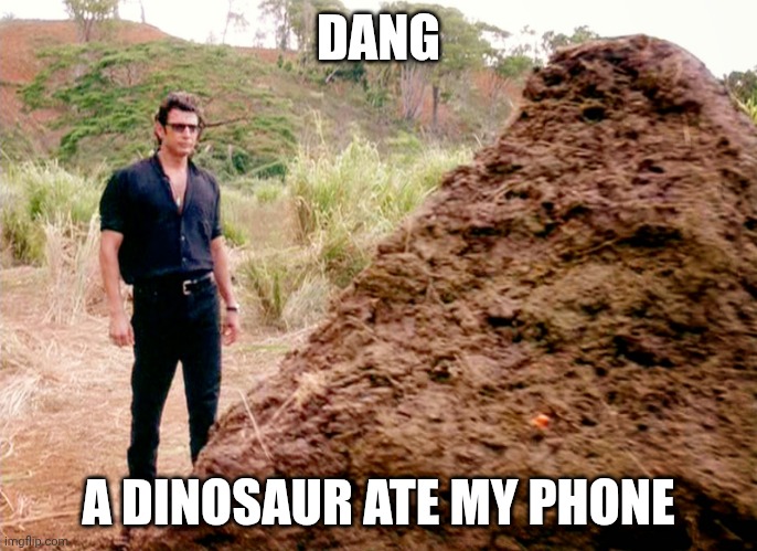 :( | DANG; A DINOSAUR ATE MY PHONE | image tagged in memes poop jurassic park,eating,phone | made w/ Imgflip meme maker