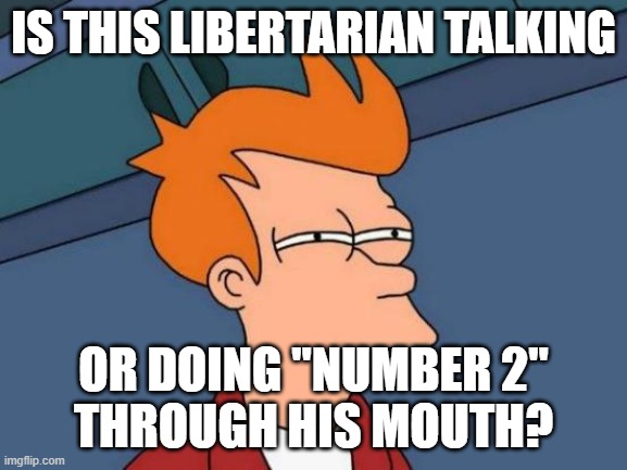 Futurama Fry Meme | IS THIS LIBERTARIAN TALKING OR DOING "NUMBER 2"
THROUGH HIS MOUTH? | image tagged in memes,futurama fry | made w/ Imgflip meme maker