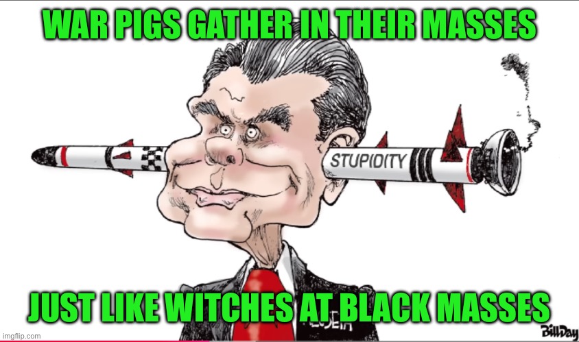 WAR PIGS GATHER IN THEIR MASSES; JUST LIKE WITCHES AT BLACK MASSES | made w/ Imgflip meme maker
