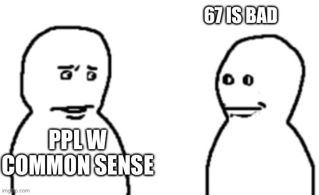 guy staring | 67 IS BAD; PPL W COMMON SENSE | image tagged in guy staring | made w/ Imgflip meme maker