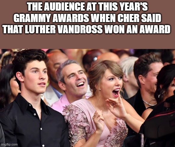 When Cher Said That Luther Vandross Won An Award At This Year's Grammy's | THE AUDIENCE AT THIS YEAR'S GRAMMY AWARDS WHEN CHER SAID THAT LUTHER VANDROSS WON AN AWARD | image tagged in 2026 grammy awards,cher,taylor swift,funny,memes,shawn mendes | made w/ Imgflip meme maker