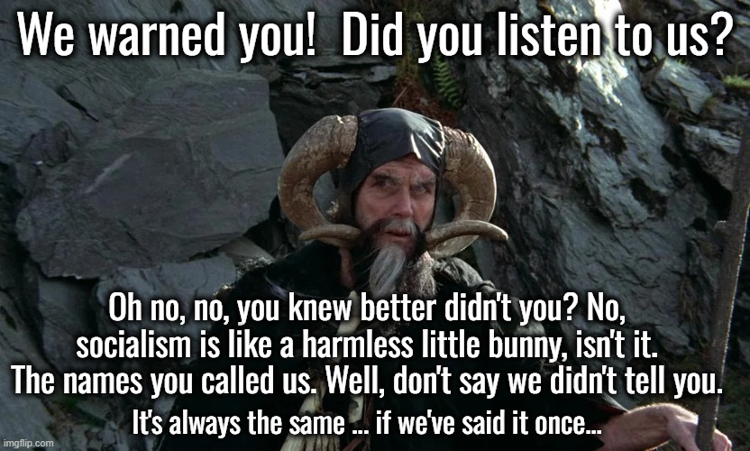We warned you!  Did you listen to us? Oh no, no, you knew better didn't you? No, socialism is like a harmless little bunny, isn't it. The na | made w/ Imgflip meme maker