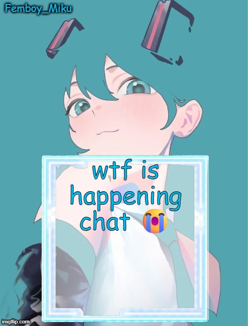 Femboy Miku anouncment | wtf is happening chat 😭 | image tagged in femboy miku anouncment | made w/ Imgflip meme maker