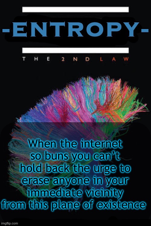 Entropy announcement temp | When the internet so buns you can’t hold back the urge to erase anyone in your immediate vicinity from this plane of existence | image tagged in entropy announcement temp | made w/ Imgflip meme maker