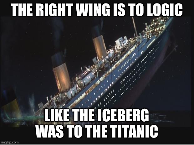 Right wing doesn’t have any logic | THE RIGHT WING IS TO LOGIC; LIKE THE ICEBERG WAS TO THE TITANIC | image tagged in right wing,donald trump,republicans,conservatives,maga,logic | made w/ Imgflip meme maker