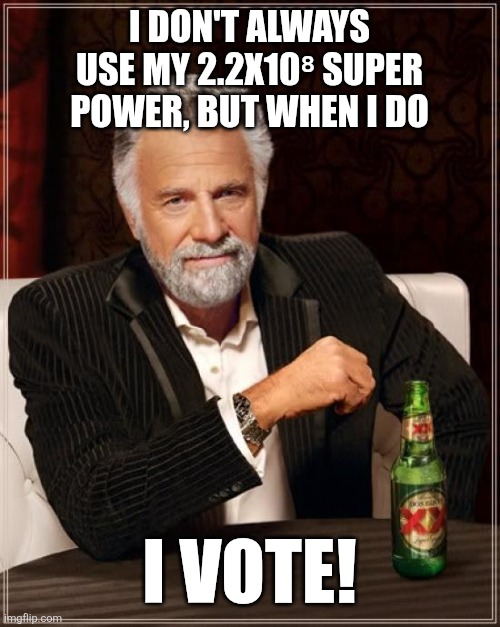 The Most Interesting Man In The World Meme | I DON'T ALWAYS USE MY 2.2X10⁸ SUPER POWER, BUT WHEN I DO; I VOTE! | image tagged in memes,the most interesting man in the world | made w/ Imgflip meme maker