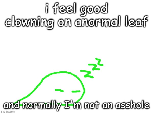 get his ass outta here | i feel good clowning on anormal leaf; and normally I'm not an asshole | image tagged in blobert eep | made w/ Imgflip meme maker