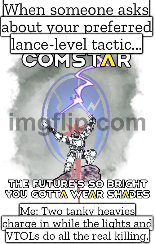 When someone casually asks about my preferred lance-level tactic... | When someone asks about your preferred lance-level tactic... Me: Two tanky heavies charge in while the lights and VTOLs do all the real killing. | image tagged in battletech,gaming,killing,gamers,strategy,battle | made w/ Imgflip meme maker