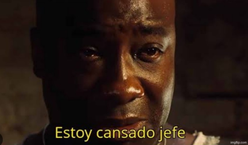 Estoy cansado jefe | image tagged in estoy cansado jefe | made w/ Imgflip meme maker
