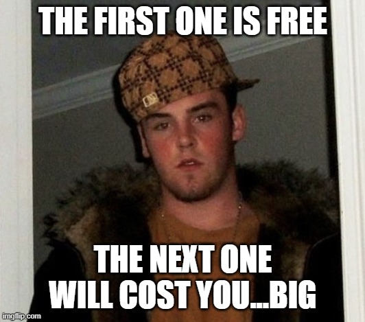Douchebag | THE FIRST ONE IS FREE THE NEXT ONE WILL COST YOU...BIG | image tagged in douchebag | made w/ Imgflip meme maker