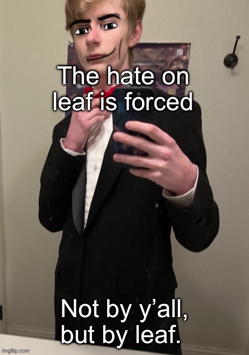 It’s painfully obvious he wants attention more then anything, he doesn’t care if it’s good attention or not | The hate on leaf is forced; Not by y’all, but by leaf. | image tagged in virian man face 4 | made w/ Imgflip meme maker
