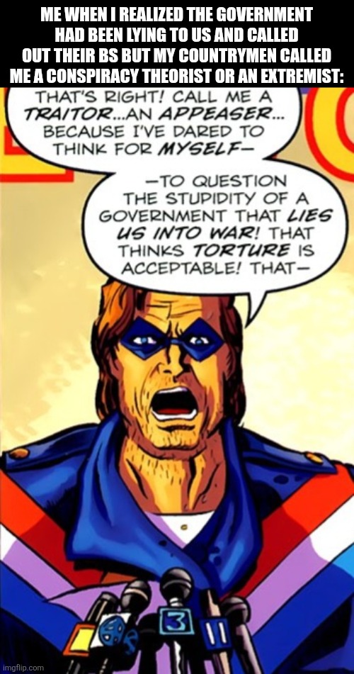 ME WHEN I REALIZED THE GOVERNMENT HAD BEEN LYING TO US AND CALLED OUT THEIR BS BUT MY COUNTRYMEN CALLED ME A CONSPIRACY THEORIST OR AN EXTREMIST: | image tagged in memes,patriot,lies | made w/ Imgflip meme maker